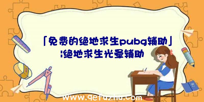 「免费的绝地求生pubg辅助」|绝地求生光晕辅助